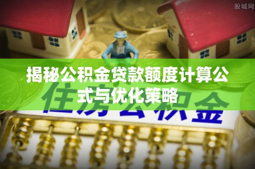 云溪揭秘公积金贷款额度计算公式与优化策略