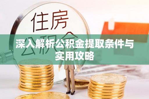云溪深入解析公积金提取条件与实用攻略