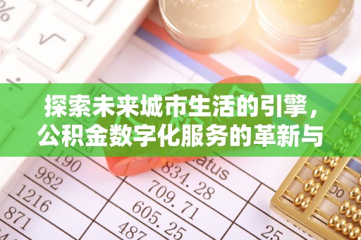 云溪探索未来城市生活的引擎，公积金数字化服务的革新与实践