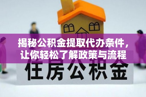 云溪揭秘公积金提取代办条件，让你轻松了解政策与流程