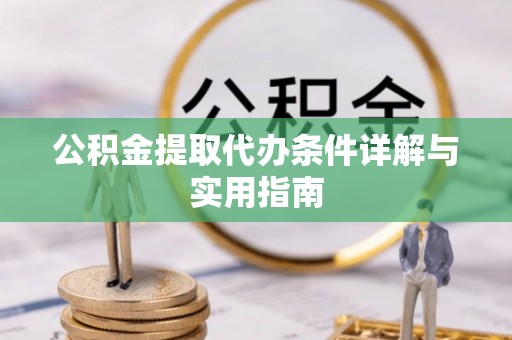 云溪公积金提取代办条件详解与实用指南