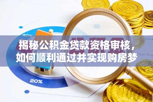 云溪揭秘公积金贷款资格审核，如何顺利通过并实现购房梦想