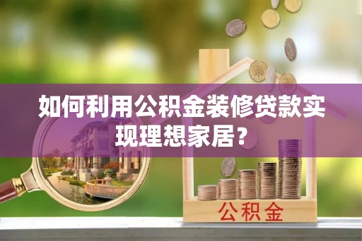 云溪如何利用公积金装修贷款实现理想家居？