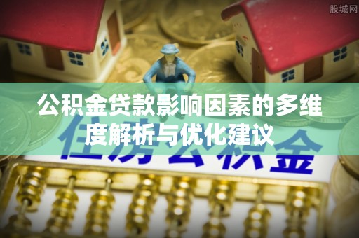 云溪公积金贷款影响因素的多维度解析与优化建议
