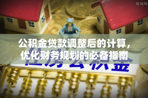 云溪公积金贷款调整后的计算，优化财务规划的必备指南