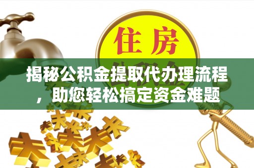 云溪揭秘公积金提取代办理流程，助您轻松搞定资金难题