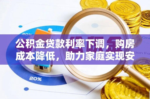 云溪公积金贷款利率下调，购房成本降低，助力家庭实现安居梦