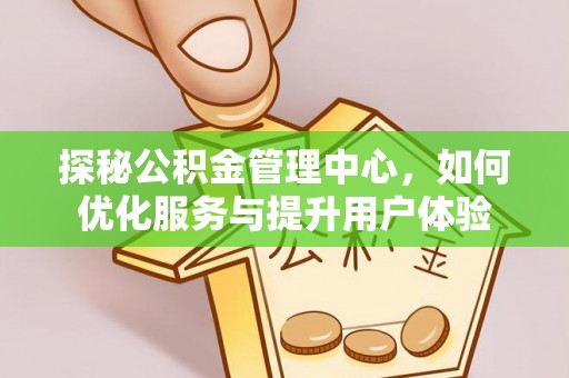 云溪探秘公积金管理中心，如何优化服务与提升用户体验