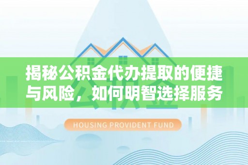 云溪揭秘公积金代办提取的便捷与风险，如何明智选择服务？