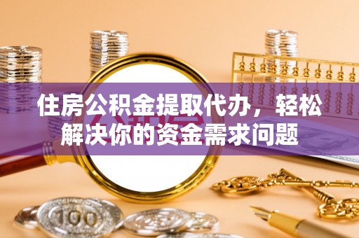 云溪住房公积金提取代办，轻松解决你的资金需求问题