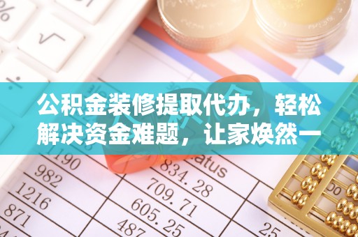 云溪公积金装修提取代办，轻松解决资金难题，让家焕然一新