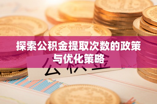 云溪探索公积金提取次数的政策与优化策略