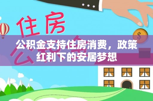 云溪公积金支持住房消费，政策红利下的安居梦想