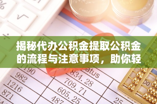 云溪揭秘代办公积金提取公积金的流程与注意事项，助你轻松拿回属于你的钱