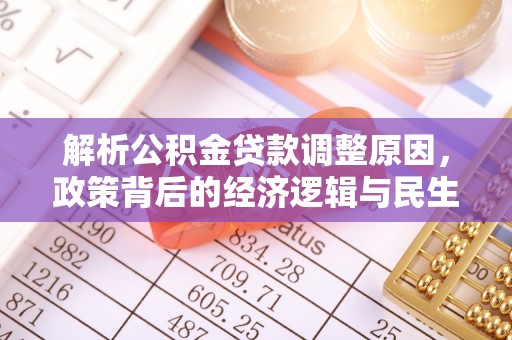 云溪解析公积金贷款调整原因，政策背后的经济逻辑与民生影响
