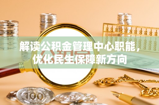 云溪解读公积金管理中心职能，优化民生保障新方向