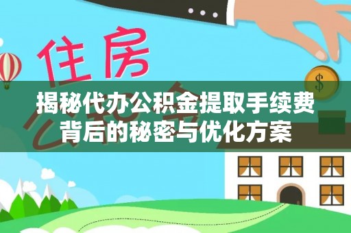 云溪揭秘代办公积金提取手续费背后的秘密与优化方案