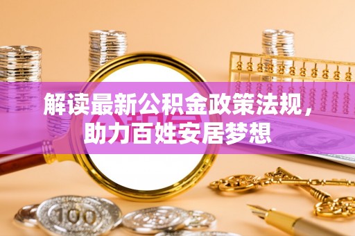 云溪解读最新公积金政策法规，助力百姓安居梦想