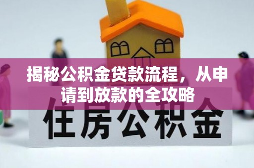 云溪揭秘公积金贷款流程，从申请到放款的全攻略