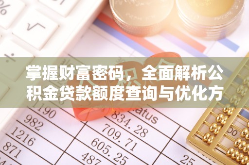 云溪掌握财富密码，全面解析公积金贷款额度查询与优化方案