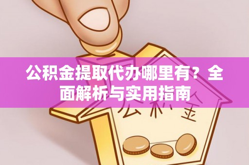 云溪公积金提取代办哪里有？全面解析与实用指南