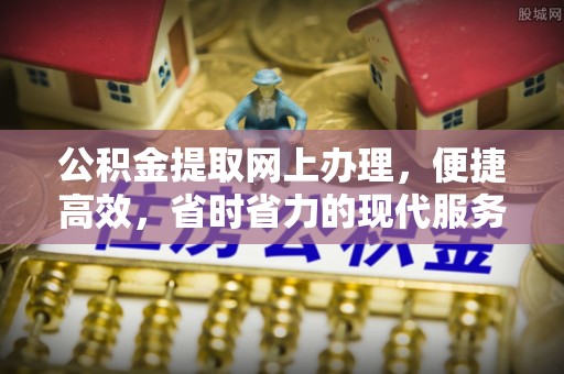 云溪公积金提取网上办理，便捷高效，省时省力的现代服务