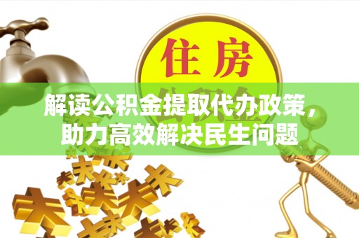 云溪解读公积金提取代办政策，助力高效解决民生问题
