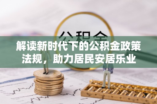 云溪解读新时代下的公积金政策法规，助力居民安居乐业