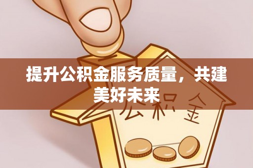 云溪提升公积金服务质量，共建美好未来