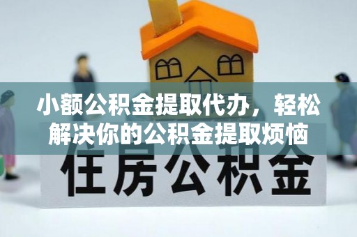 云溪小额公积金提取代办，轻松解决你的公积金提取烦恼