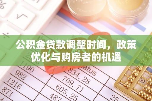 云溪公积金贷款调整时间，政策优化与购房者的机遇
