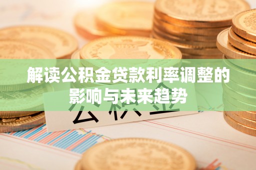 云溪解读公积金贷款利率调整的影响与未来趋势