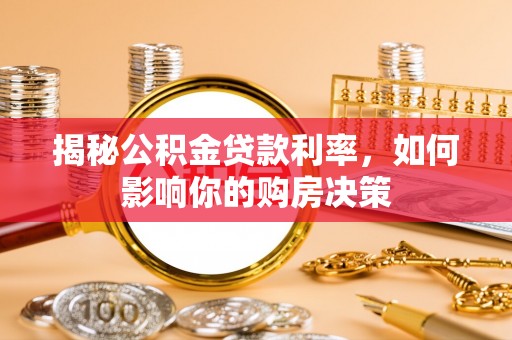 云溪揭秘公积金贷款利率，如何影响你的购房决策