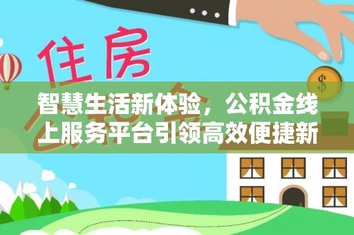 云溪智慧生活新体验，公积金线上服务平台引领高效便捷新时代