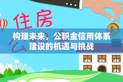 云溪构建未来，公积金信用体系建设的机遇与挑战