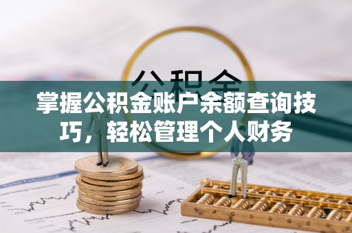 云溪掌握公积金账户余额查询技巧，轻松管理个人财务