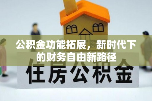 云溪公积金功能拓展，新时代下的财务自由新路径