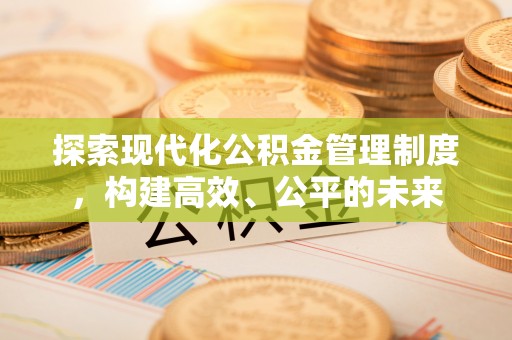 云溪探索现代化公积金管理制度，构建高效、公平的未来