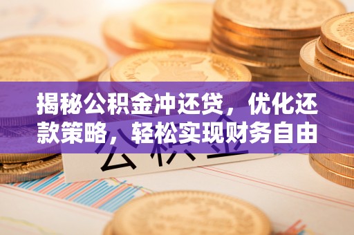 云溪揭秘公积金冲还贷，优化还款策略，轻松实现财务自由