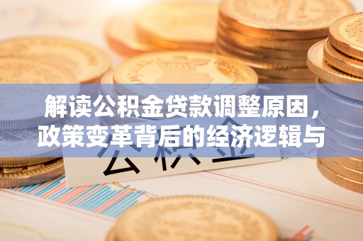 云溪解读公积金贷款调整原因，政策变革背后的经济逻辑与民生影响