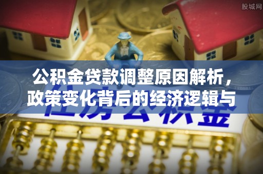 云溪公积金贷款调整原因解析，政策变化背后的经济逻辑与民生考量